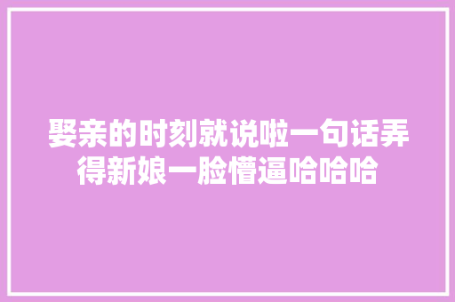 娶亲的时刻就说啦一句话弄得新娘一脸懵逼哈哈哈