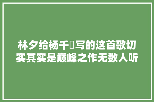 林夕给杨千嬅写的这首歌切实其实是巅峰之作无数人听后泣如雨下