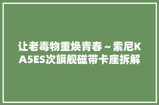 让老毒物重焕青春～索尼KA5ES次旗舰磁带卡座拆解修理