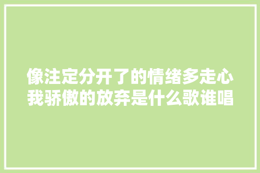 像注定分开了的情绪多走心我骄傲的放弃是什么歌谁唱的完整歌词