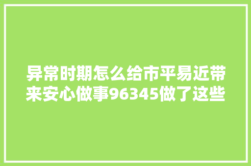 异常时期怎么给市平易近带来安心做事96345做了这些工作