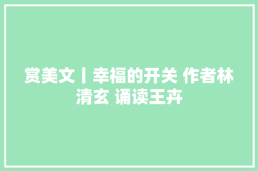 赏美文丨幸福的开关 作者林清玄 诵读王卉