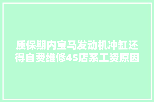 质保期内宝马发动机冲缸还得自费维修4S店系工资原因 汽车知识