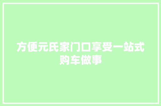 方便元氏家门口享受一站式购车做事