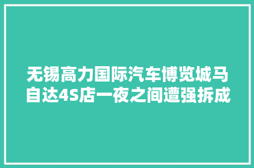 无锡高力国际汽车博览城马自达4S店一夜之间遭强拆成废墟