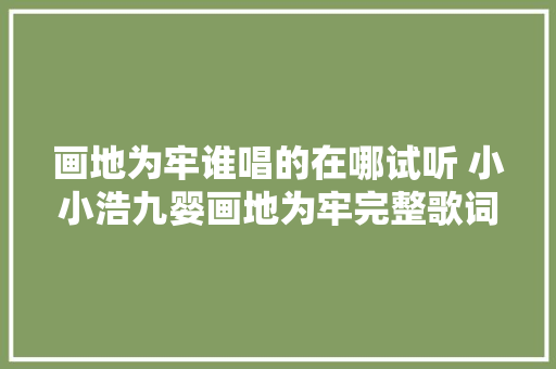 画地为牢谁唱的在哪试听 小小浩九婴画地为牢完整歌词介绍