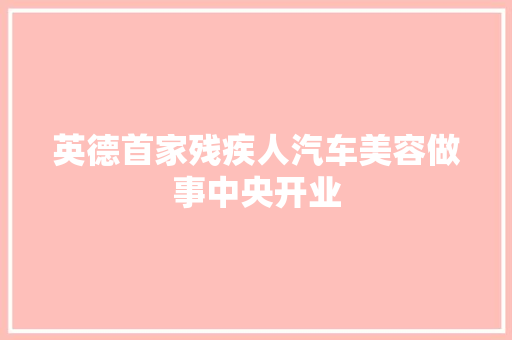 英德首家残疾人汽车美容做事中央开业