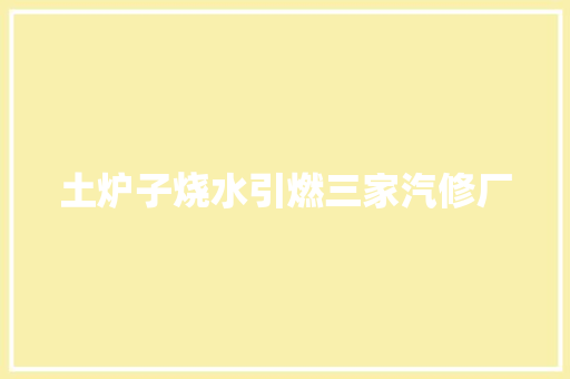 土炉子烧水引燃三家汽修厂