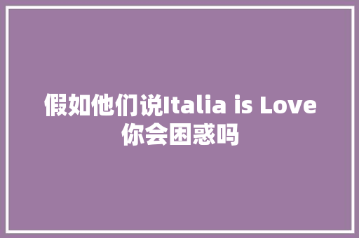 假如他们说Italia is Love你会困惑吗 休闲娱乐