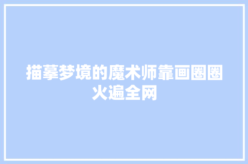 描摹梦境的魔术师靠画圈圈火遍全网