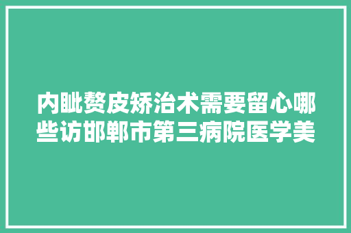 内眦赘皮矫治术需要留心哪些访邯郸市第三病院医学美容科主任副主任医师王海龙