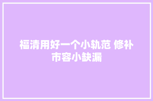 福清用好一个小轨范 修补市容小缺漏 汽车知识