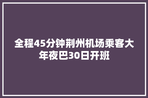 全程45分钟荆州机场乘客大年夜巴30日开班