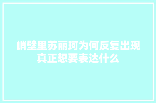 峭壁里苏丽珂为何反复出现真正想要表达什么