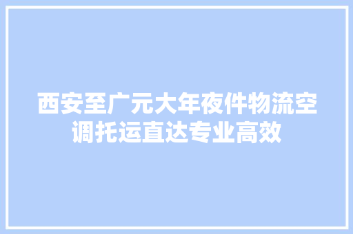 西安至广元大年夜件物流空调托运直达专业高效