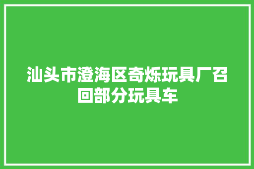汕头市澄海区奇烁玩具厂召回部分玩具车