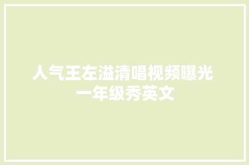 人气王左溢清唱视频曝光 一年级秀英文