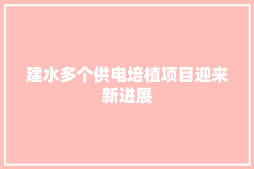 建水多个供电培植项目迎来新进展