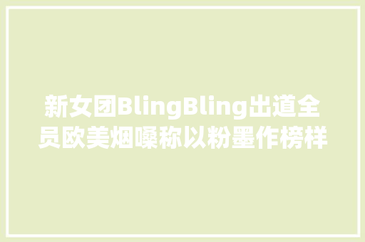新女团BlingBling出道全员欧美烟嗓称以粉墨作榜样