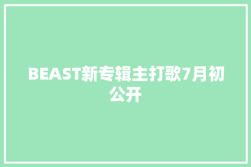 BEAST新专辑主打歌7月初公开