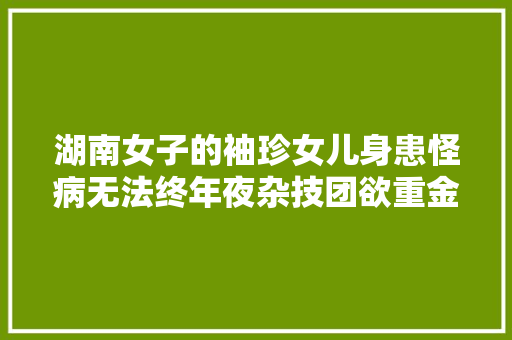 湖南女子的袖珍女儿身患怪病无法终年夜杂技团欲重金求购