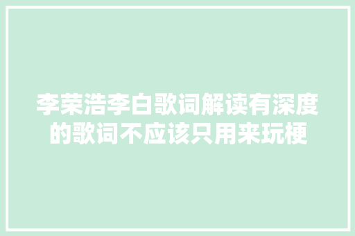 李荣浩李白歌词解读有深度的歌词不应该只用来玩梗 休闲娱乐