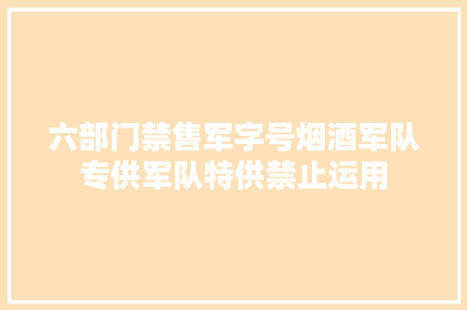 六部门禁售军字号烟酒军队专供军队特供禁止运用
