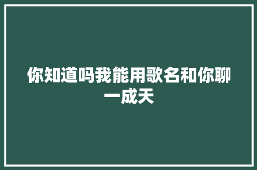 你知道吗我能用歌名和你聊一成天
