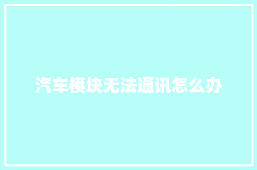 汽车模块无法通讯怎么办 汽车知识