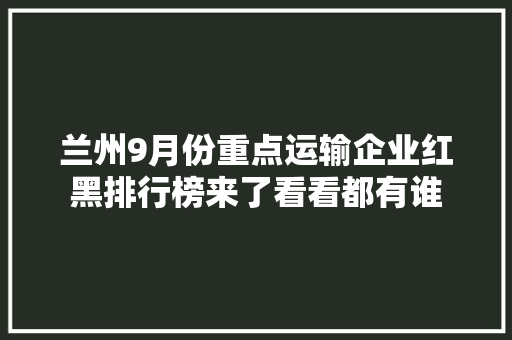 兰州9月份重点运输企业红黑排行榜来了看看都有谁
