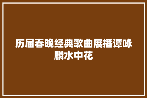 历届春晚经典歌曲展播谭咏麟水中花