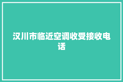 汉川市临近空调收受接收电话