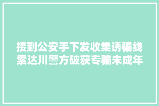接到公安手下发收集诱骗线索达川警方破获专骗未成年人团伙案