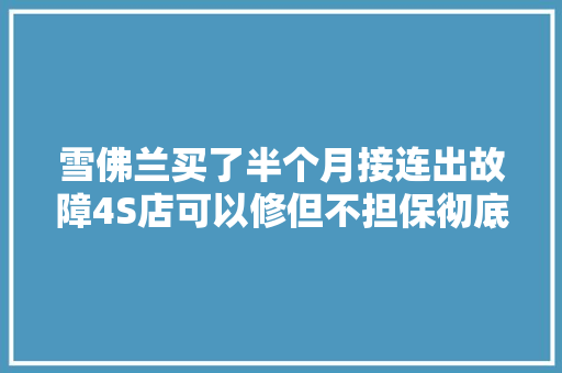 雪佛兰买了半个月接连出故障4S店可以修但不担保彻底修好