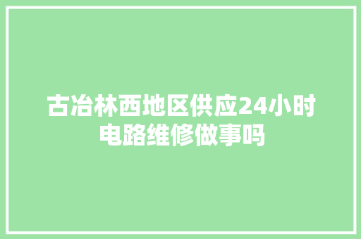 古冶林西地区供应24小时电路维修做事吗