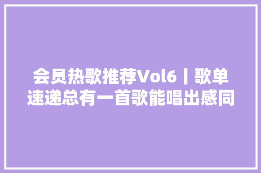 会员热歌推荐Vol6丨歌单速递总有一首歌能唱出感同身受