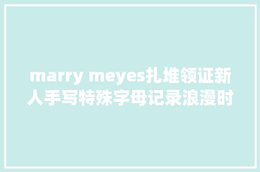 marry meyes扎堆领证新人手写特殊字母记录浪漫时刻 休闲娱乐