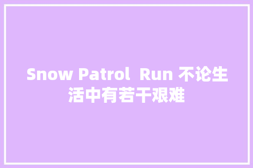 Snow Patrol  Run 不论生活中有若干艰难