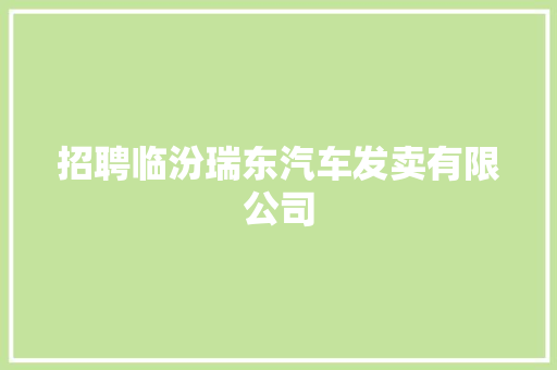 招聘临汾瑞东汽车发卖有限公司