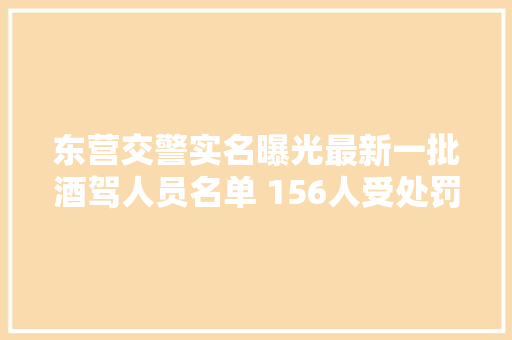 东营交警实名曝光最新一批酒驾人员名单 156人受处罚 汽车知识