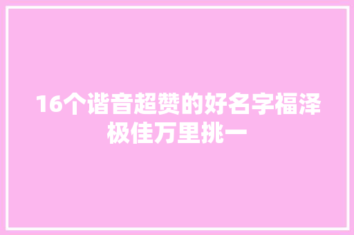 16个谐音超赞的好名字福泽极佳万里挑一