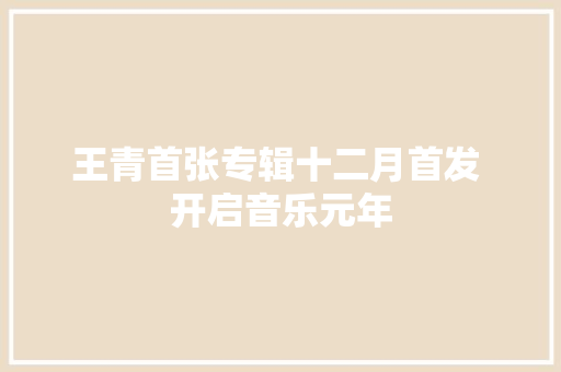 王青首张专辑十二月首发 开启音乐元年