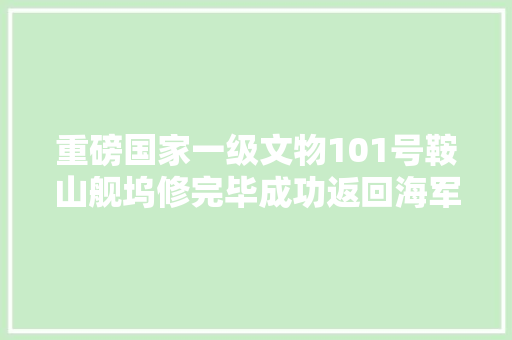 重磅国家一级文物101号鞍山舰坞修完毕成功返回海军博物馆1号码头