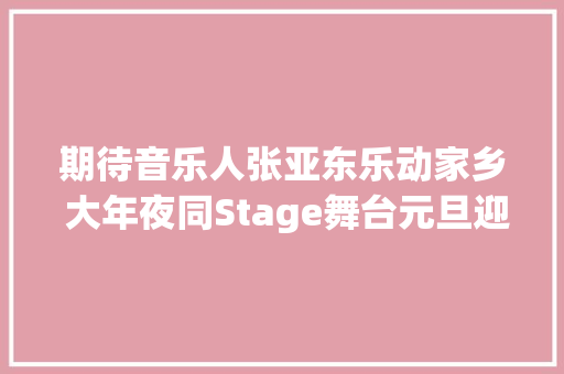 期待音乐人张亚东乐动家乡 大年夜同Stage舞台元旦迎首演
