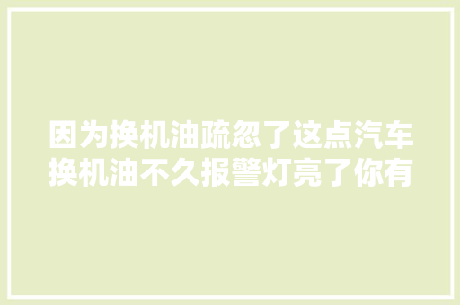 因为换机油疏忽了这点汽车换机油不久报警灯亮了你有这样吗