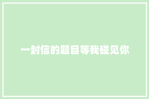 一封信的题目等我碰见你