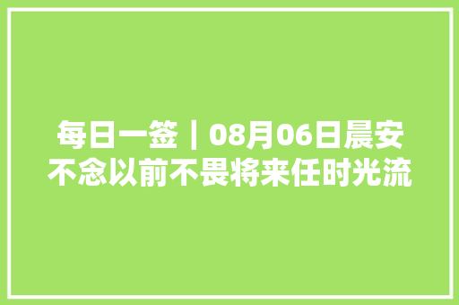 每日一签｜08月06日晨安不念以前不畏将来任时光流转