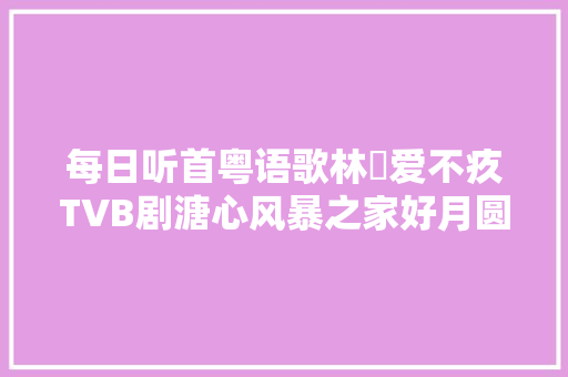 每日听首粤语歌林峯爱不疚TVB剧溏心风暴之家好月圆插曲