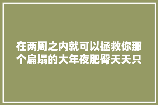 在两周之内就可以拯救你那个扁塌的大年夜肥臀天天只需10分钟