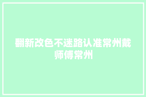 翻新改色不迷路认准常州戴师傅常州 汽车知识